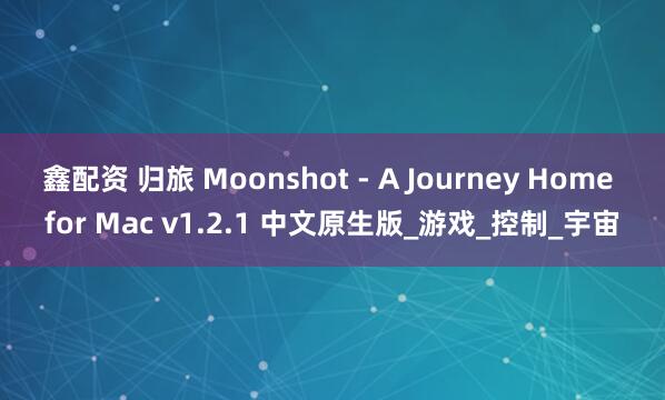 鑫配资 归旅 Moonshot - A Journey Home for Mac v1.2.1 中文原生版_游戏_控制_宇宙