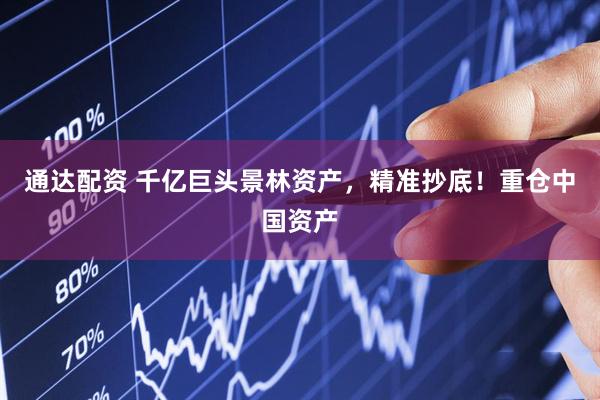 通达配资 千亿巨头景林资产，精准抄底！重仓中国资产