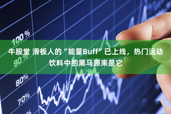 牛股堂 滑板人的“能量Buff”已上线，热门运动饮料中的黑马原来是它