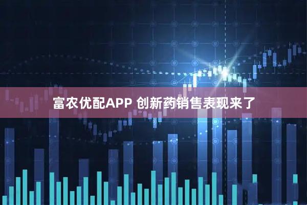 富农优配APP 创新药销售表现来了