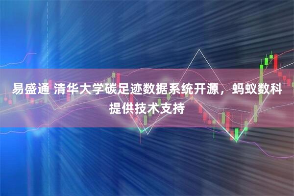 易盛通 清华大学碳足迹数据系统开源，蚂蚁数科提供技术支持