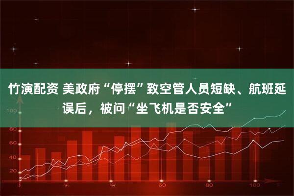 竹演配资 美政府“停摆”致空管人员短缺、航班延误后，被问“坐飞机是否安全”