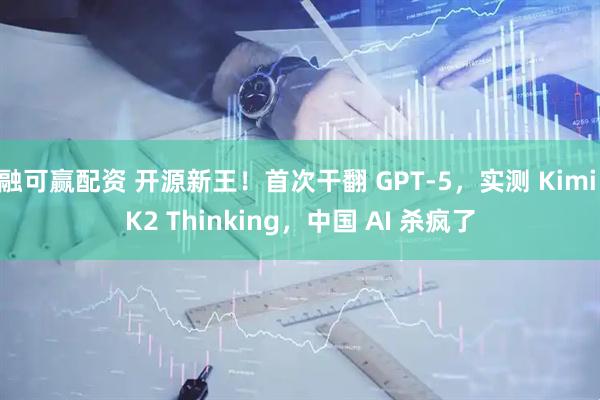 融可赢配资 开源新王！首次干翻 GPT-5，实测 Kimi K2 Thinking，中国 AI 杀疯了