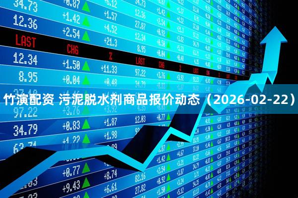 竹演配资 污泥脱水剂商品报价动态（2026-02-22）